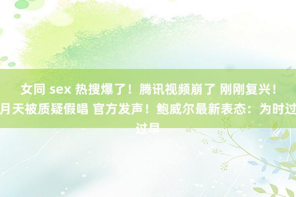 女同 sex 热搜爆了！腾讯视频崩了 刚刚复兴！五月天被质疑假唱 官方发声！鲍威尔最新表态：为时过早