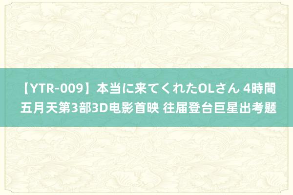 【YTR-009】本当に来てくれたOLさん 4時間 五月天第3部3D电影首映 往届登台巨星出考题