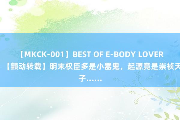 【MKCK-001】BEST OF E-BODY LOVERS 2008 【颤动转载】明末权臣多是小器鬼，起源竟是崇祯天子......