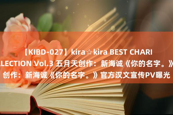 【KIBD-027】kira☆kira BEST CHARISMA☆MODEL☆COLLECTION Vol.3 五月天创作：新海诚《你的名字。》官方汉文宣传PV曝光