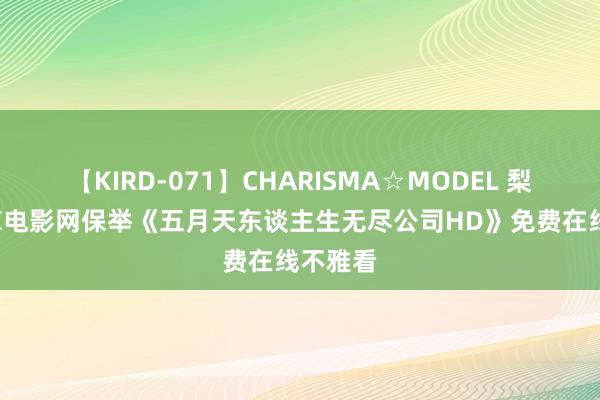 【KIRD-071】CHARISMA☆MODEL 梨々花 4K电影网保举《五月天东谈主生无尽公司HD》免费在线不雅看