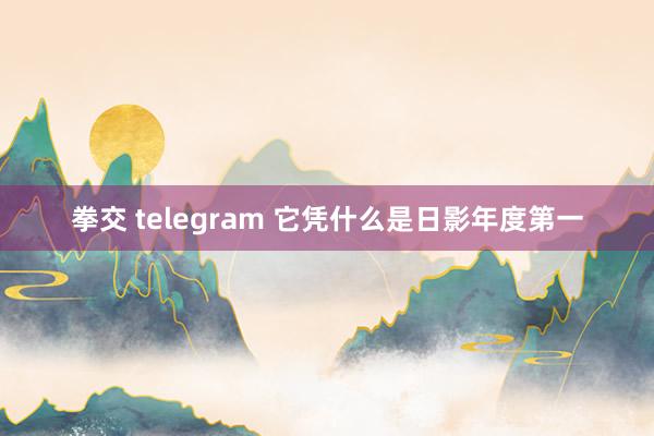 拳交 telegram 它凭什么是日影年度第一