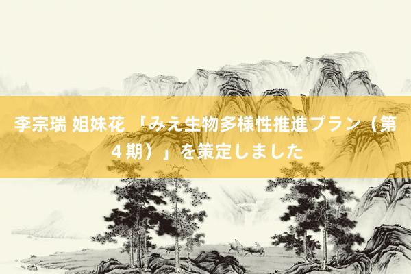 李宗瑞 姐妹花 「みえ生物多様性推進プラン（第４期）」を策定しました