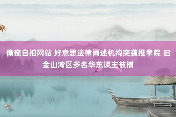 偷窥自拍网站 好意思法律阐述机构突袭推拿院 旧金山湾区多名华东谈主被捕