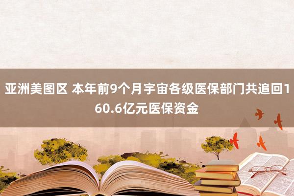 亚洲美图区 本年前9个月宇宙各级医保部门共追回160.6亿元医保资金