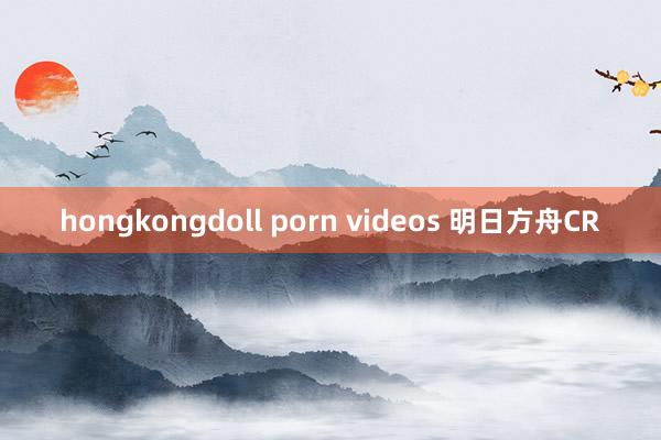 hongkongdoll porn videos 明日方舟CR