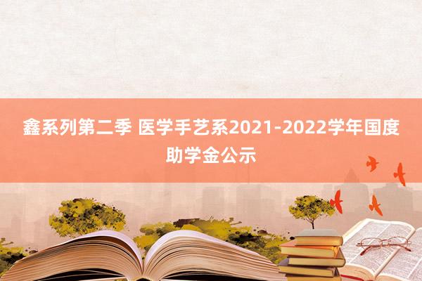 鑫系列第二季 医学手艺系2021-2022学年国度助学金公示