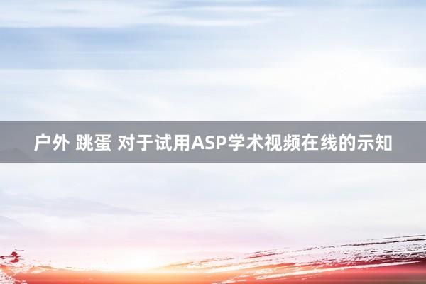 户外 跳蛋 对于试用ASP学术视频在线的示知