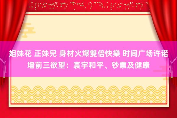 姐妹花 正妹兒 身材火爆雙倍快樂 时间广场许诺墙前三欲望：寰宇和平、钞票及健康