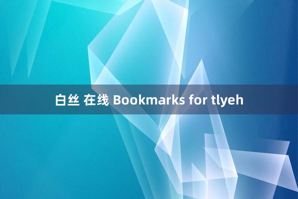 白丝 在线 Bookmarks for tlyeh