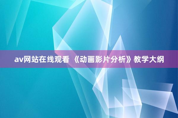 av网站在线观看 《动画影片分析》教学大纲